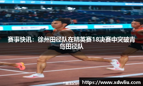 赛事快讯：徐州田径队在精英赛18决赛中突破青岛田径队
