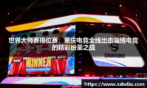 世界大师赛排位赛：重庆电竞全线出击淄博电竞的精彩纷呈之战