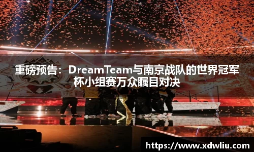 重磅预告：DreamTeam与南京战队的世界冠军杯小组赛万众瞩目对决