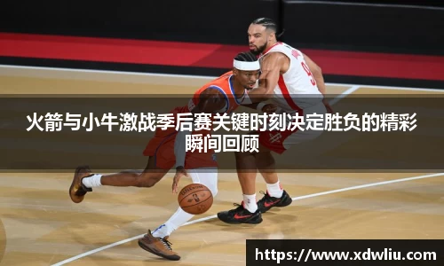 火箭与小牛激战季后赛关键时刻决定胜负的精彩瞬间回顾