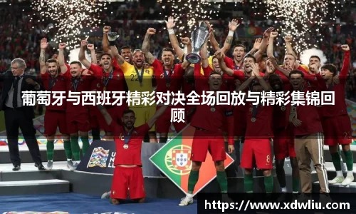 葡萄牙与西班牙精彩对决全场回放与精彩集锦回顾