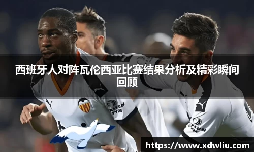 西班牙人对阵瓦伦西亚比赛结果分析及精彩瞬间回顾
